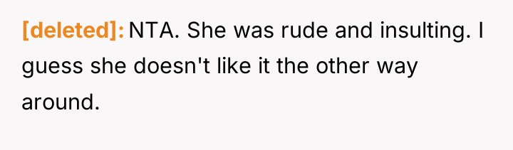 [deleted] NTA. She was rude and insulting. I guess she...