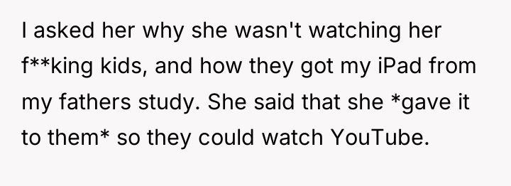 I asked her why she wasn't watching her f**king kids,...