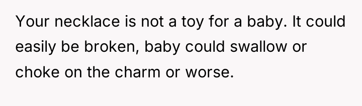 Your necklace is not a toy for a baby. It...