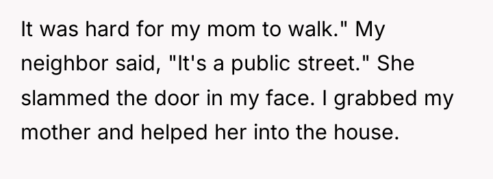 It was hard for my mom to walk." My neighbor...