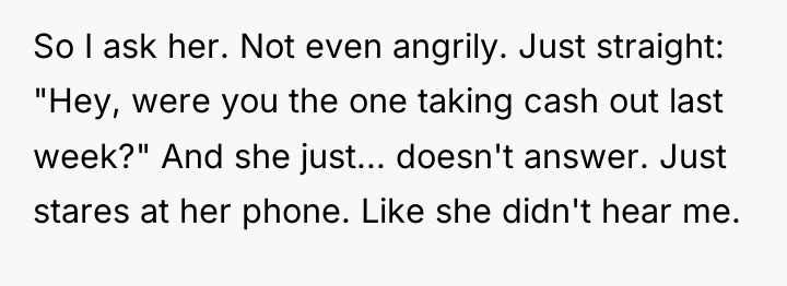 So I ask her. Not even angrily. Just straight: "Hey,...