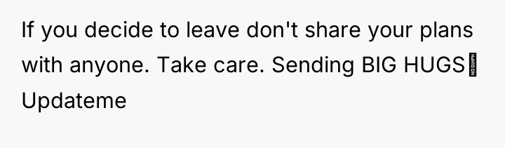 If you decide to leave don't share your plans with...