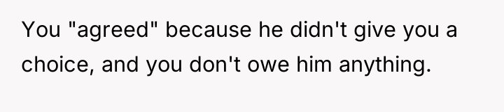 You "agreed" because he didn't give you a choice, and...