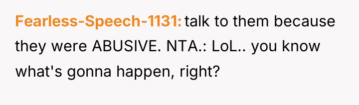 Fearless-Speech-1131 talk to them because they were ABUSIVE. NTA.: LoL.....