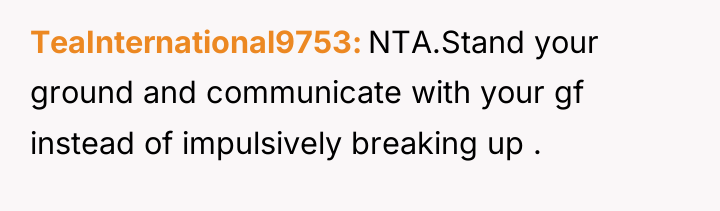 TeaInternational9753 NTA.Stand your ground and communicate with your gf instead...