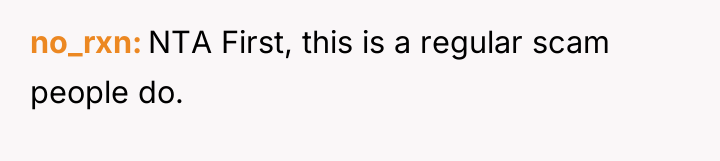 no_rxn NTA First, this is a regular scam people do.
