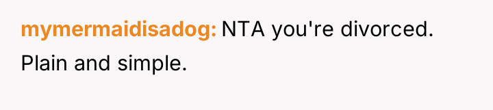 mymermaidisadog NTA you're divorced. Plain and simple.
