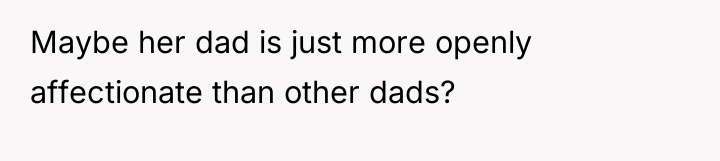 Maybe her dad is just more openly affectionate than other...