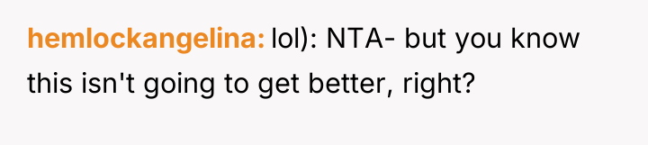 hemlockangelina lol): NTA- but you know this isn't going to...
