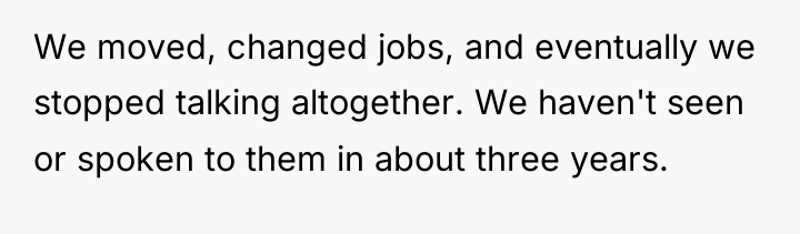 We moved, changed jobs, and eventually we stopped talking altogether....