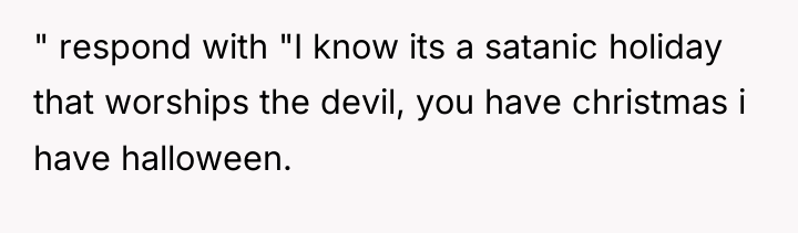 " respond with "I know its a satanic holiday that...