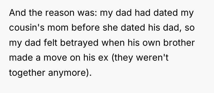 And the reason was: my dad had dated my cousin's...