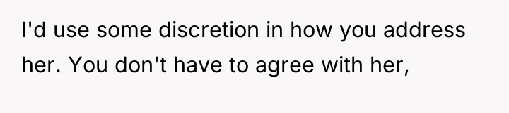 I'd use some discretion in how you address her. You...