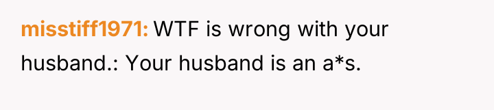 misstiff1971 WTF is wrong with your husband.: Your husband is...