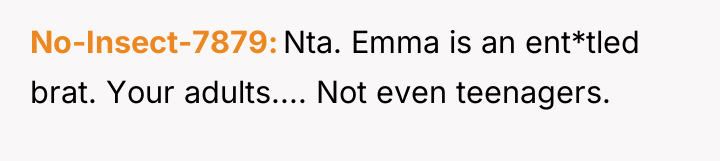 No-Insect-7879 Nta. Emma is an ent*tled brat. Your adults.... Not...