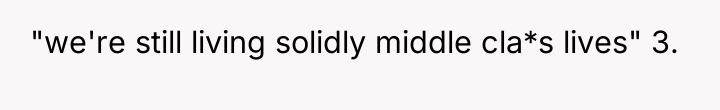 "we're still living solidly middle cla*s lives" 3.