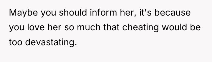 Maybe you should inform her, it's because you love her...
