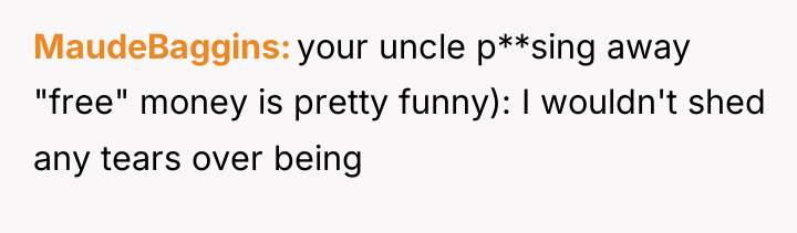 MaudeBaggins your uncle p**sing away "free" money is pretty funny):...