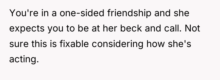 You're in a one-sided friendship and she expects you to...