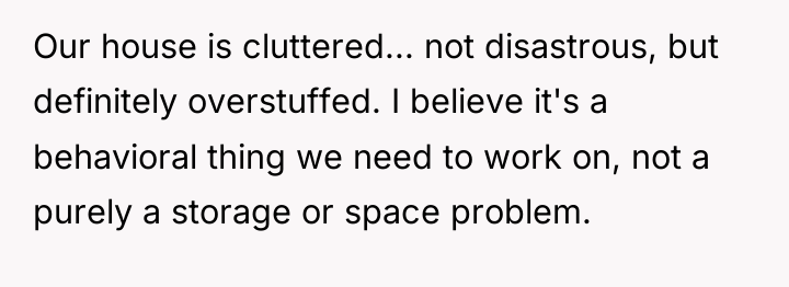 Our house is cluttered... not disastrous, but definitely overstuffed. I...