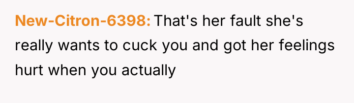 New-Citron-6398 That's her fault she's really wants to cuck you...