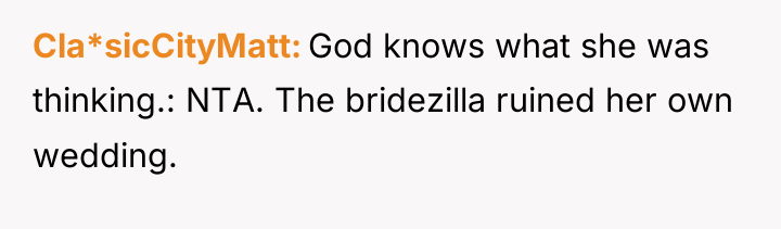 Cla*sicCityMatt God knows what she was thinking.: NTA. The bridezilla...