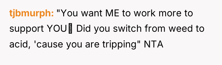 tjbmurph "You want ME to work more to support YOU‽...