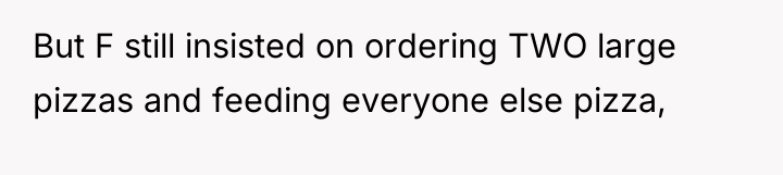 But F still insisted on ordering TWO large pizzas and...