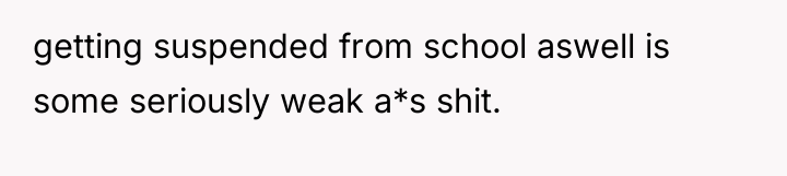getting suspended from school aswell is some seriously weak a*s...