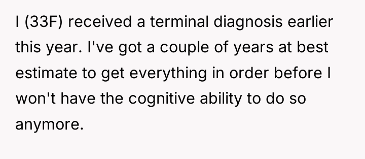 I (33F) received a terminal diagnosis earlier this year. I've...