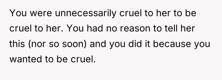 You were unnecessarily cruel to her to be cruel to...