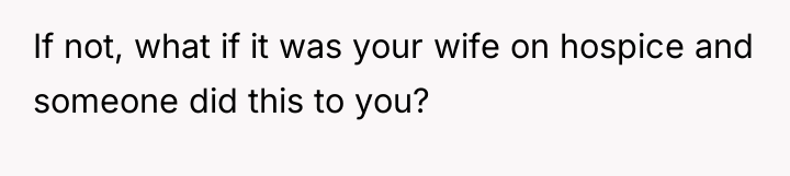 If not, what if it was your wife on hospice...