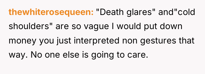thewhiterosequeen "Death glares" and"cold shoulders" are so vague I would...