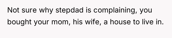 Not sure why stepdad is complaining, you bought your mom,...