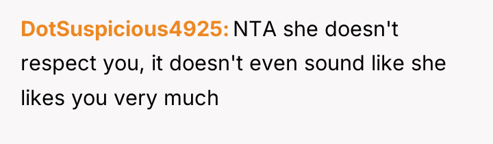 DotSuspicious4925 NTA she doesn't respect you, it doesn't even sound...