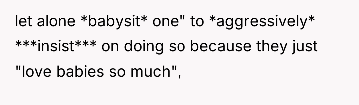 let alone *babysit* one" to *aggressively* ***insist*** on doing so...