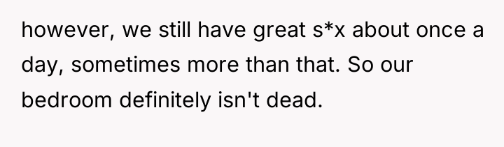 however, we still have great s*x about once a day,...