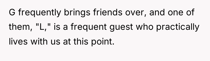 G frequently brings friends over, and one of them, "L,"...