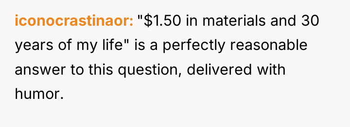 iconocrastinaor "$1.50 in materials and 30 years of my life"...