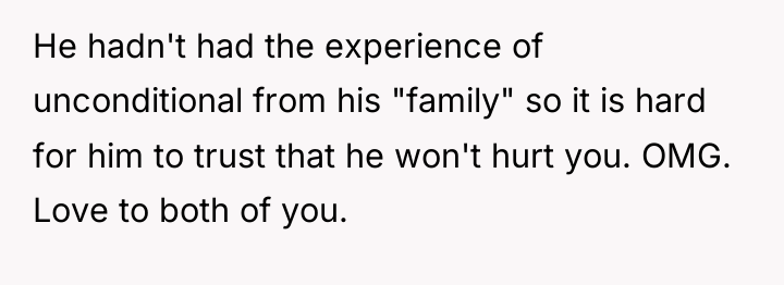 He hadn't had the experience of unconditional from his "family"...