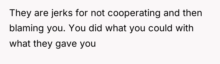 They are jerks for not cooperating and then blaming you....