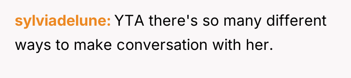 sylviadelune YTA there's so many different ways to make conversation...