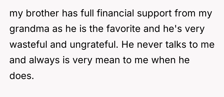 my brother has full financial support from my grandma as...