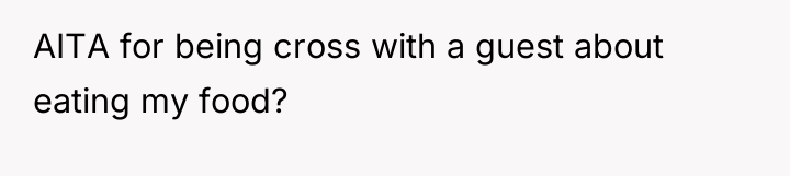 AITA for being cross with a guest about eating my...