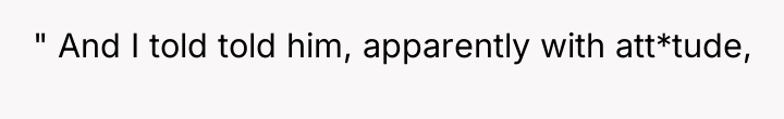 " And I told told him, apparently with att*tude,