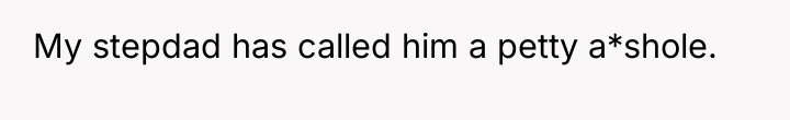 My stepdad has called him a petty a*shole.