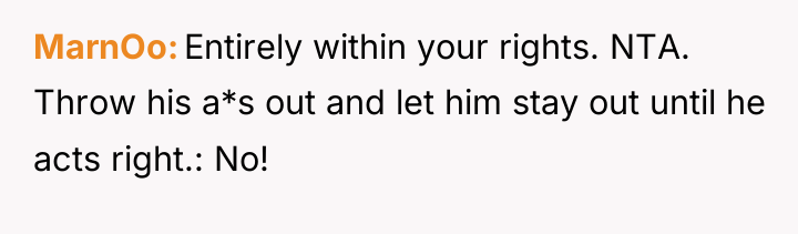 MarnOo Entirely within your rights. NTA. Throw his a*s out...