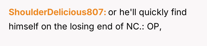 ShoulderDelicious807 or he'll quickly find himself on the losing end...