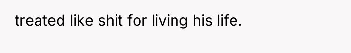 treated like shit for living his life.