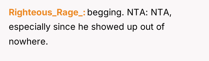 Righteous_Rage_ begging. NTA: NTA, especially since he showed up out...